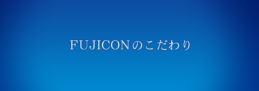 FUJICONのこだわり