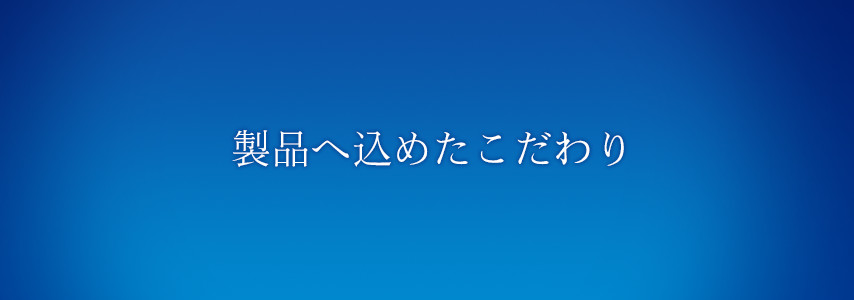 製品へ込めたこだわり