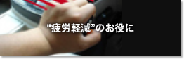 “疲労軽減”のお役に