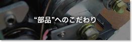 “部品”へのこだわり